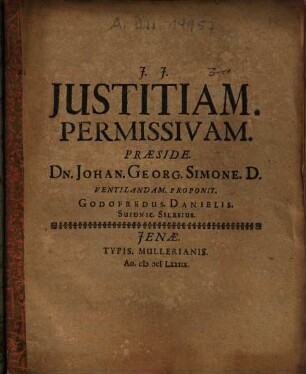 Justitiam Permissivam Praeside Dn. Johan. Georg. Simone D. Ventilandam Proponit Godofredus Danielis Suidnic. Silesius