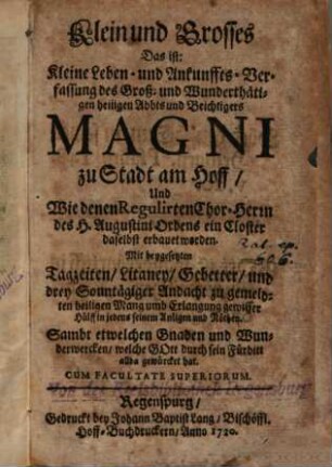 Klein und Grosses : d.i. kleine Leben- und Ankunffts-Verfassung des groß- und wunderthätigen heiligen Abbts und Beichtigers Magni zu Stadt am Hoff