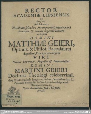 Rector Academiae Lipsiensis ad Exequias Adolescentis Natalium splendore ... Domini Matthiae Geieri, .. Viri Summè Reverendi, Magnifici & Eminentissimi Domini Martini Geieri ... Cives Academicos post III. pom. invitat : [progr. ad exequias Matth. Geieri]