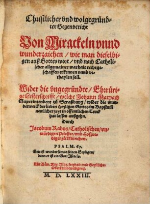 Christlicher vnd wolgegründter Gegenbericht Von Mirackeln vnnd wunderzaichen, wie man dieselbigen auß Gottes wort, vnd nach Catholischer allgemainer warhait rechtgeschaffen erkennen vnnd vrthaylen soll : Wider die vngegründte Ehrrürige Lesterschrifft, welche Johann Marpach, Superintendent zu Straßburg ... in offentlichen Truck hat lassen außgehn