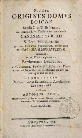 Notitiae, origines domus Boicae seculis X, et XI illustrantes : ex coaevis Libri Traditionum membranis Canoniae Svigae S. Petri Monasteriensis proxime Ciuitatem Vogaburgum, nostro aevo Monachorum Monasterium nuncupatae, et ex Codice diplomatico Parthenonis Bergensis ...