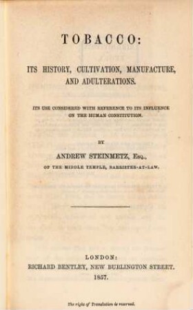 Tobacco, its history, cultivation, manufacture and adulterations : Its use considered with reference to its influence on the human constitution