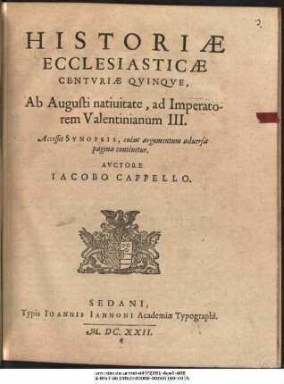 Historiæ Ecclesiasticæ Centvriæ Qvinqve, Ab Augusti natiuitate, ad Imperatorem Valentinianum III. : Accessit Synopsis, cuius argumentum aduersa pagina continetur / Avctore Iacobo Cappello.
