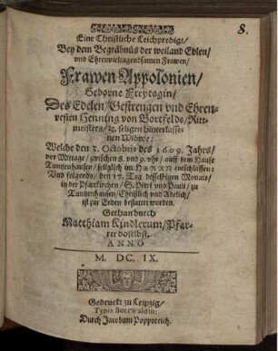 Eine Christliche Leichpredigt/ Bey dem Begräbnüs der ... Frawen Appolonien/ Geborne Freytagin/ Des ... Henning von Bortfelds/ Rittmeisters/ [et]c. seligen hinterlassenen Widwe: Welche den 3. Octobris des 1609. Jahrs ... entschlaffen: Und folgends/ den 17. Tag desselbigen Monats ... ist zur Erden bestattet worden