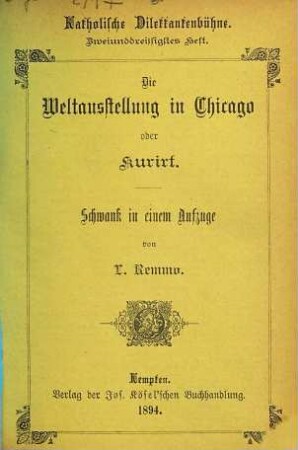 Die Weltausstellung in Chicago oder: Kuriert : Schwank in einem Aufzuge