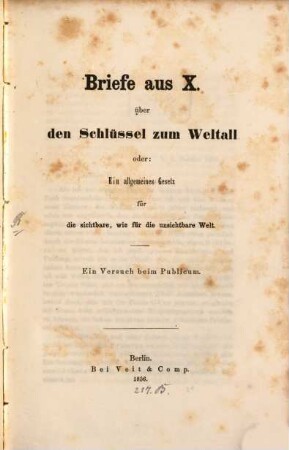 Briefe aus X. über den Schlüssel zum Weltall oder: ein allgemeines Gesetz für die sichtbare, wie für die unsichtbare Welt : Ein Versuch beim Piblikum