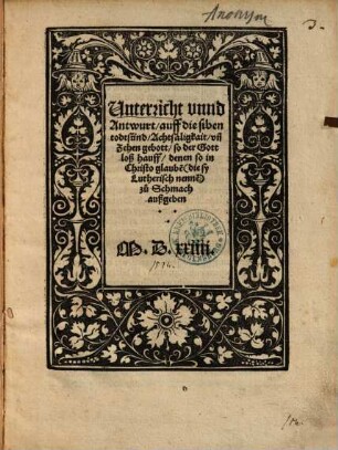 Unterricht vnnd Antwurt, auff die siben todtsünd, Acht säligkait, vn[d] Zehen gebott, so der Gottloß hauff, denen so in Christo glaube[n] (die sy Lutherisch nenne[n]) zu Schmach außgeben