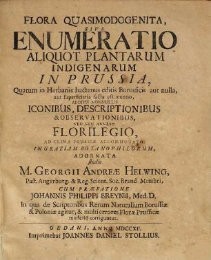 Flora quasimodogenita : Sive enumeratio aliquot plantarum indigenarum in Prussia, Quarum in Herbariis hactenus editis borussicis aut nulla, aut superficiaria facta est mentio, additis nonnullis iconibus, descriptionibus et observationibus, nec non annexo florilegio, ad clima Prussiae accomodato. Cum praefatione Johannis Philippi Breynii
