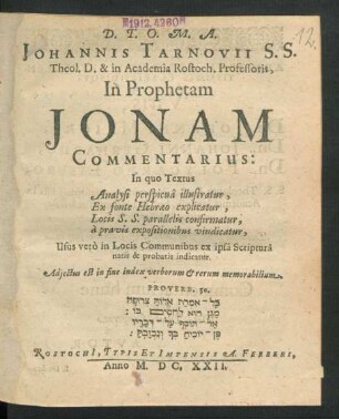 Johannis Tarnovii S.S. Theol. D. & in Academia Rostoch. Professoris, In Prophetam Jonam Commentarius : In quo Textus Analysi perspicua illustratur, Ex fonte Hebraeo explicatur ... Usus vero in Locis Communibus ex ipsa Scriptura natis & probatis indicatur ...