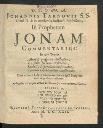 Johannis Tarnovii S.S. Theol. D. & in Academia Rostoch. Professoris, In Prophetam Jonam Commentarius : In quo Textus Analysi perspicua illustratur, Ex fonte Hebraeo explicatur ... Usus vero in Locis Communibus ex ipsa Scriptura natis & probatis indicatur ...