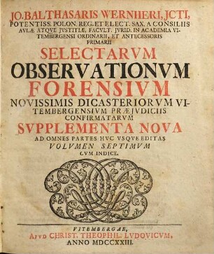 Jo. Balthasaris Wernheri ... Selectae Observationes Forenses, Novissimis Dicasteriorum Vitembergensium Praejudiciis Confirmatae : Cum Duplici Indice, 7. Supplementa Nova Ad Omnes Partes Huc Usque Editas
