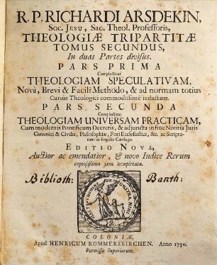 R. P. Richardi Arsdekin SJ ... theologia tripartita universa : complectens nunc perfectam bibliothecam viri ecclesiastici ..., 2. Parte I. Theologia speculativa. Parte II. Theologia universa practica