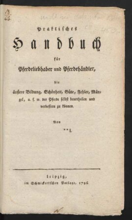 Praktisches Handbuch für Pferdeliebhaber und Pferdehändler, die äußere Bildung, Schönheit, Güte, Fehler, Mängel, u.s.w. der Pferde selbst beurtheilen und verbessern zu können