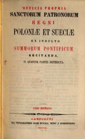 Officia propria Sanctorum Patronorum regni Poloniae et Sueciae : ex indulto Summorum Pontificum recitanda, in quatuor partes distributa. [1], Pars Hiemalis