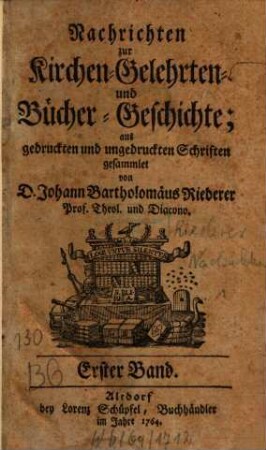 Nachrichten zur Kirchen-, Gelehrten- und Bücher-Geschichte : aus gedruckten und ungedruckten Schriften gesammelt, 1. 1763/64 (1764)