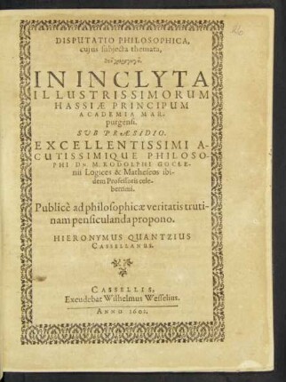 Disputatio Philosophica, cuius subiecta themata ... In Inclyta ... Hassiae Principum Academia Marpurgensi. Sub Praesidio ... Philosophi Dn. M. Rodolphi Goclenii ... Publice ad philosophicae veritatis trutinam pensiculanda propono. Hieronymus Quantzius Cassellanus