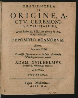 Oratiuncula De Origine, Actu, Ceremoniis, & Utilitatibus, Quas habet Ritus ille plerisq[ue] in Academiis usitatus, Depositio Beanorum