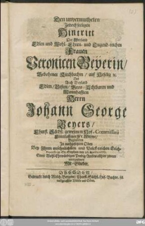 Den unvermutheten Jedoch seeligen Hintritt Der Weyland Edlen und Wohl-Ehren- und Tugend-reichen Frauen Veronicen Beyerin/ Gebohrner Kirchbachin/ auf Heselig [et]c. Des ... Johann George Beyers/ Churfl. Sächß. gewesenen Hof-Commissarii ... Wittwe/ Begleiteten In nachgesetzten Oden Bey Ihren ... Leich-Processe zu St. Sophien den 26. Aprilis 1677. Eines ... Predig-Ambts allhier zween unterzeichnete Mit-Glieder