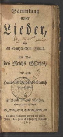 Sammlung neuer Lieder, von alt-evangelischem Inhalt : zum Bau des Reichs Gottes, wie auch zum Haus- und Privat-Gebrauch