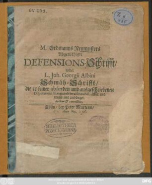 M. Erdmanns Neumeisters Abgenöthigte Defensions-Schrifft/ wider L. Joh. Georgii Albini Schmäh-Schrifft/ die er seiner absurden und ausgeschriebenen Disputationi Inaugurali irraisonnabel, alber und ungereimt anhänget