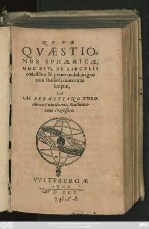 NOVAE || QVAESTIO=||NES SPHAERICAE,|| HOC EST, DE CIRCVLIS || coelestibus & primo mobili, in gra=||tiam studiosae iuuentutis || scriptae,|| A || M. SEBASTIANO THEO-||dorico Vuinshemio, Mathema-||tum Professore.||