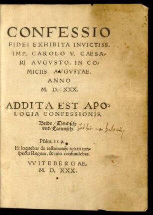 CONFESSIO || FIDEI EXHIBITA INVICTISS.|| IMP. CAROLO V. CAESA=||RI AVGVSTO, IN CO=||MICIIS AVGVSTAE,|| ANNO || M. D. XXX.|| ADDITA EST APO=||LOGIA CONFESSIONIS.||[v. (Philippus Melanchthon.||)] Beide/ Deudsch || vnd Latinisch.|| ... ||