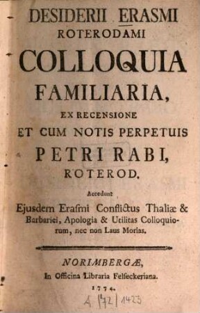 Desiderii Erasmi Roterodami Colloquia familiaria : Accedunt eiusdem Erasmi conflictus thaliae & barbariei, apologia & utilitas colloquiorum, nec non laus morias