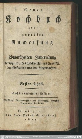 1: Neues Kochbuch oder geprüfte Anweisung zur schmackhaften Zubereitung der Speisen, des Backwerks, des Confekts, des Gefrornen und des Eingemachten