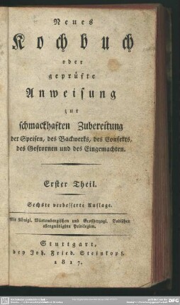 1: Neues Kochbuch oder geprüfte Anweisung zur schmackhaften Zubereitung der Speisen, des Backwerks, des Confekts, des Gefrornen und des Eingemachten