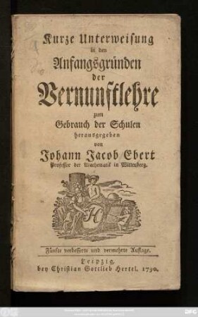 Kurze Unterweisung in den Anfangsgründen der Vernunftlehre : zum Gebrauch der Schule