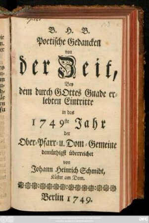 B. H. B. Poetische Gedancken von der Zeit : Bey dem durch Gottes Gnade erlebten Eintritte in das 1749ste Jahr der Ober-Pfarr- u. Dom-Gemeine demüthigst überreichet