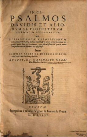In CL Psalmos Davidis Et Aliorum SS. Prophetarum Explicatio Ecclesiastica, seu Bibliotheca Expositionum in Psalmos, ex probatis Theologis collecta ... : Item Cantica Sacra Ex Diversis Bibliorum locis cum simili expositione