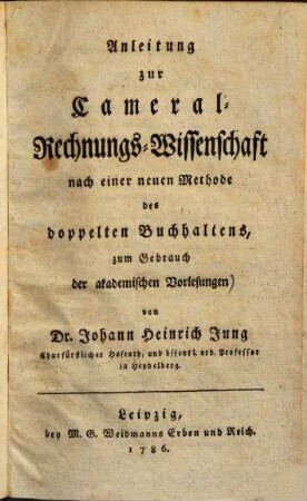 Anleitung zur Cameral-Rechnungs-Wissenschaft : nach e. neuen Methode d. doppelten Buchhaltens ; zum Gebrauch d. akad. Vorlesungen