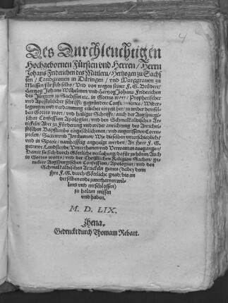 Des Durchleuchtigen || Hochgebornen F#[ue]rsten vnd Herren/ Herrn || Johans Friderichen des Mittlern/ Hertzogen zu Sachs||sen ... || f#[ue]r sich selbs/ Vnd von wegen seiner F.G.Br#[ue]dere/|| Hertzog Johans Wilhelmen/ vnd Hertzog Johans Friderichen || des J#[ue]ngern zu Sachssen etc. in Gottes wort/ Prophetischer || vnd Apostolischer schrifft/ gegr#[ue]ndete Confutationes/ Wider=||legungen vnd verdamnung etlicher ... || zu F#[ue]rderung ... des Antichri=||stischen Bapstumbs eingeschlichenen ... Corru=||ptelen/ Secten vnd Jrrthumen ... || An jhrer F.G.|| getrewe Landstende/ Vnterthanen vnd Verwanten ausgangen