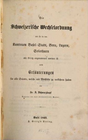 Die schweizerische Wechselordnung, wie sie in den Kantonen Basel-Stadt, Bern, Luzern, Solothurn als, Gesetz angenommen worden ist, nebst Erläuterungen für alle Stände, welche mit Wechseln zu verkehren haben