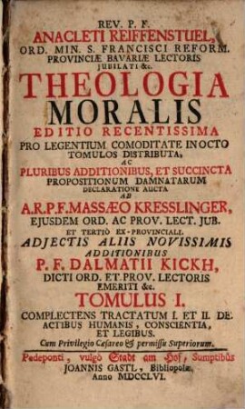 Rev. P. F. Anacleti Reiffenstuel, Ord. Min. S. Francisci Reform. Provinciae Bavariae Lectoris Jubilati &c. Theologia Moralis, 1. Complectens Tractatum I. Et II. De Actibus Humanis, Conscientia, Et Legibus