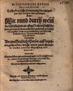 M. Sigismundi Evenii Rectori Ratisb. Bescheidentliche Erörterung der ... Frage: Wie unnd durch wem der Christlichen an allen Orthen höchst bedrengten und zerrütteten Kirchen gründlich zu rathen und zu helffen ...