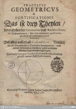 1: Tractatus Geometricus & Fortificationis. Das ist drey Theylen, zwey theilen der Geometria und Architectura, der Vestung bauwen : dar inen vill schöner quaestionus, zu allerhanden abmessung vnnd bauwung. Diß alles ausserhalb Coss resolvirt, ...