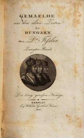 Gemaelde aus den alten Zeiten der Hungarn, 2. Mathias Corvinus, König der Hungarn und Herzog von Schlesien : erster Theil