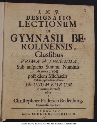 Designatio Lectionum in Gymnasii Berolinensis, Classibus Prima & Secunda : Sub auspiciis Summi Numinis ab anno 1708. post diem Michaelis & deinceps habendarum ; In Usum Eorum quorum interest