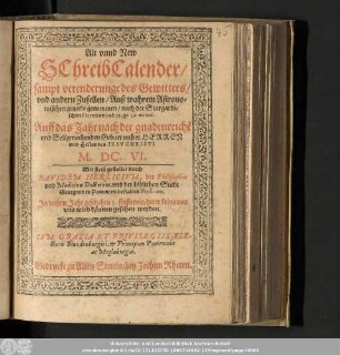 Alt vnnd New SchreibCalender/ sampt verenderunge des Gewitters/ vnd andern Zufellen/ Auß wahrem Astronomischen grunde genommen/ nach der Stargardischen Elevation poli 53. gr. 50. minut. Auff das Jahr nach der gnadenreiche[n] vnd Seligmachenden Geburt vnsers Herren vnd Heilandes Iesv Christi M.DC.VI.