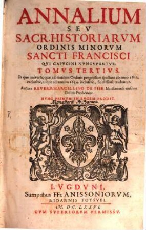 Annalivm Sev Sacrarvm Historiarvm Ordinis Minorvm S. Francisci Qui Capucini nuncupantur, 3. In quo universa, quae ad eiusdem Ordinis progressum spectant ab anno 1612, exclusive, usque ad annum 1634. inclusive, fidelissime traduntur
