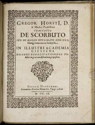 Gregor. Horsti[i], D. & Medici Professoris Tractatus De Scorbuto Seu De Magnis Hippocratis Lienibus, Pliniiq[ue] Stomacace ac Scelotyrbe : In Illustri Academia Giessena Duabus Exercitationibus Publicis in gratiam discentium propositus