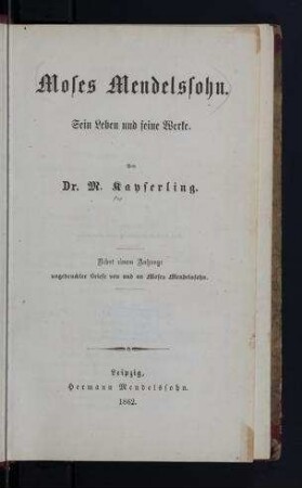 Moses Mendelssohn. Sein Leben und seine Werke / von M. Kayserling. Nebst einem Anhange ungedruckter Briefe von und an Moses Mendelssohn