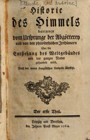 Historie des Himmels : darinnen vom Ursprunge der Abgötterey und von den philosophischen Irrthümern über die Entstehung des Weltgebäudes und der ganzen Natur gehandelt wird, 1