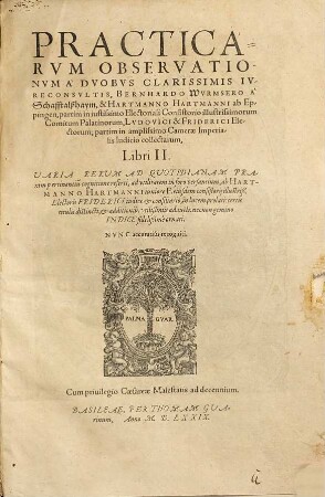 Practicarum Observationum A Duobus Clarissimis Iureconsultis, Bernhardo Wurmsero a Schafftalsshaym & Hartmanno Hartmanni ab Eppingen ... collectarum, Libri II