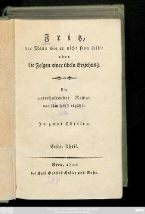 Theil 1: Fritz, der Mann wie er nicht seyn sollte oder die Folgen einer übeln Erziehung : Ein unterhaltender Roman von ihm selbst erzählt ; In zwey Theilen