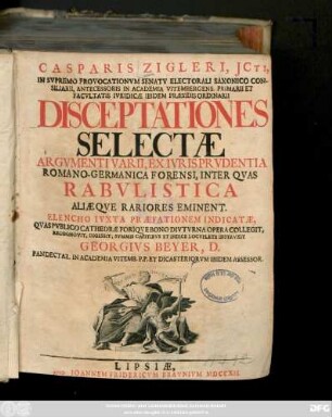 Casparis Zigleri, Jcti, In Svpremo Provocationvm Senatv Electorali Saxonico Consiliarii, Antecessoris ... Disceptationes Selectæ Argvmenti Varii, Ex Ivrisprvdentia Romano-Germanica Forensi, Inter Qvas Rabvlistica Aliæqve Rariores Eminent