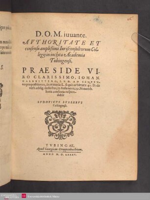 D.O.M.iuuante. AVTHORITATE ET consensu amplißimi Iurisconsultorum Collegij in inclyta Academia Tubingensi, PRAESIDE ... IOHAN. HALBRITTERO, I.V.D.AD SEQVENtes propositiones ex materia L. si quis arbitratu 42.D.de verb.oblig.deductas, in Aula noua, 19. Nouemb. hora consueta respondebit LVDOVICVS BVRRERVS Vaihingensis.
