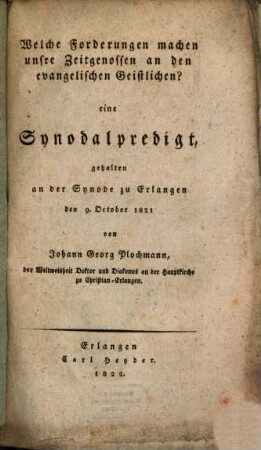 Welche Forderungen machen unsre Zeitgenossen an den evangelischen Geistlichen? : eine Synodalpredigt, gehlaten an der Synode zu Erlangen den 9. October 1821